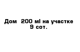  Дом- 200 м² на участке 9 сот. 